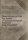 Observations on Two Bas Reliefs of Assyrian Sculpture Removed from Khorsabad - Samuel Birch
