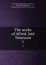 The works of Alfred, lord Tennyson. 1 - Alfred Tennyson