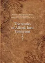 The works of Alfred, lord Tennyson. 2 - Alfred Tennyson