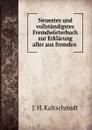 Neuestes und vollstandigstes Fremdworterbuch zur Erklarung aller aus fremden . - J.H. Kaltschmidt