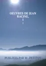 OEUVRES DE JEAN RACINE,. 1 - Publiees Par M. Petitot