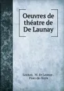 Oeuvres de theatre de De Launay - M. de Launay Launay