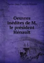 Oeuvres inedites de M. le president Henault - Charles-Jean-François Hénault