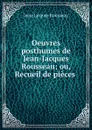Oeuvres posthumes de Jean-Jacques Rousseau; ou, Recueil de pieces . - Жан-Жак Руссо