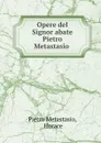 Opere del Signor abate Pietro Metastasio - Pietro Metastasio