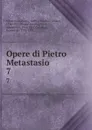 Opere di Pietro Metastasio. 7 - Pietro Metastasio