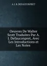 Oeuvres De Walter Scott Traduites Par A. J. Defauconpret, Avec Les Introductions et Les Notes . - A.J. B. Defauconpret