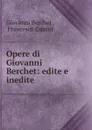 Opere di Giovanni Berchet: edite e inedite - Giovanni Berchet