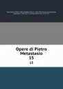 Opere di Pietro Metastasio. 15 - Pietro Metastasio