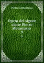Opera del signor abate Pietro Metastasio . 9 - Pietro Metastasio