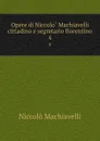 Opere di Niccolo Machiavelli cittadino e segretario fiorentino. 4 - Machiavelli Niccolò