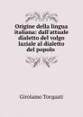 Origine della lingua italiana: dall.attuale dialetto del volgo laziale al dialetto del popolo . - Girolamo Torquati