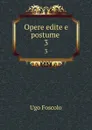 Opere edite e postume . 3 - Ugo Foscolo