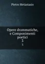 Opere drammatiche, e Componimenti poetici. 3 - Pietro Metastasio