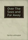 Over The Seas and Far Away - Cecilia Lushington