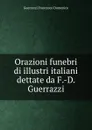 Orazioni funebri di illustri italiani dettate da F.-D. Guerrazzi - Guerrazzi Francesco Domenico