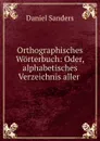 Orthographisches Worterbuch: Oder, alphabetisches Verzeichnis aller . - Daniel Sanders