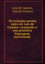 Os Lusiadas poema epico de Luis de Camoes: restituido a. sua primitiva linguagem, auctorisada . - Luís de Camões
