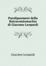 Paralipoemeni della Batracomiomachia di Giacomo Leopardi - G. Leopardi