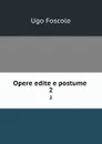 Opere edite e postume . 2 - Ugo Foscolo