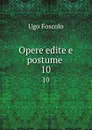 Opere edite e postume . 10 - Ugo Foscolo