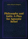 Philosophy and faith: A Plea for Agnostic Belief - James Muscutt Hodgson