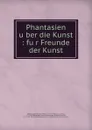 Phantasien uber die Kunst : fur Freunde der Kunst - Wilhelm Heinrich Wackenroder