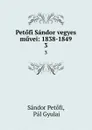 Petofi Sandor vegyes muvei: 1838-1849. 3 - Sándor Petőfi