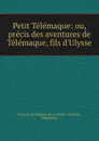 Petit Telemaque: ou, precis des aventures de Telemaque, fils d.Ulysse - François de Salignac de La Mothe-Fénelon