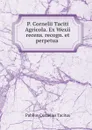 P. Cornelii Taciti Agricola. Ex Wexii recens. recogn. et perpetua . - Publius Cornelius Tacitus