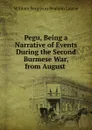 Pegu, Being a Narrative of Events During the Second Burmese War, from August . - William Ferguson Beatson Laurie