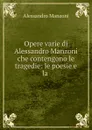 Opere varie di Alessandro Manzoni che contengono le tragedie: le poesie e la . - Alessandro Manzoni