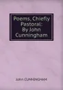 Poems, Chiefly Pastoral: By John Cunningham - John Cunningham