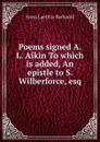 Poems signed A.L. Aikin To which is added, An epistle to S. Wilberforce, esq - Anna Laetitia Barbauld