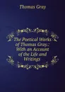 The Poetical Works of Thomas Gray.: With an Account of the Life and Writings . - Gray Thomas