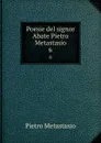 Poesie del signor Abate Pietro Metastasio. 6 - Pietro Metastasio