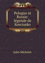 Pologne et Russie: legende de Kosciusko - Jules Michelet