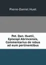 Pet. Dan. Huetii, Episcopi Abrincensis, Commentarius de rebus ad eum pertinentibus - Pierre-Daniel Huet