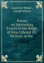 Poems on Interesting Events in the Reign of King Edward III: Written, in the . - Laurence Minot