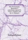 The Protestant-dissenter.s catechism signed S.P By S. Palmer (ed. by G. Palmer). - Samuel Palmer