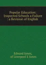 Popular Education: Inspected Schools a Failure : a Revision of English . - Edward Jones