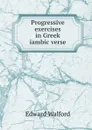 Progressive exercises in Greek iambic verse - Edward Walford