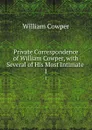 Private Correspondence of William Cowper, with Several of His Most Intimate . 1 - Cowper William