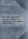 Proverbs and Their Lessons: Being the Substance of Lectures Delivered to . - Richard Chenevix Trench