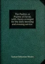 The Psalter, or Psalms of David; with chants arranged for the daily morning and evening service . - Samuel Sebastian Wesley