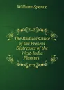 The Radical Cause of the Present Distresses of the West-India Planters . - William Spence