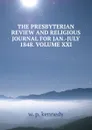 THE PRESBYTERIAN REVIEW AND RELIGIOUS JOURNAL FOR JAN.-JULY 1848. VOLUME XXI. - W.P. Kennedy