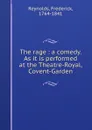 The rage : a comedy. As it is performed at the Theatre-Royal, Covent-Garden - Frederick Reynolds