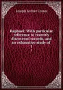 Raphael: With particular reference to recently discovered records, and an exhaustive study of . 1 - J. A. Crowe