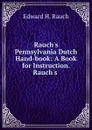 Rauch.s Pennsylvania Dutch Hand-book: A Book for Instruction. Rauch.s . - Edward H. Rauch